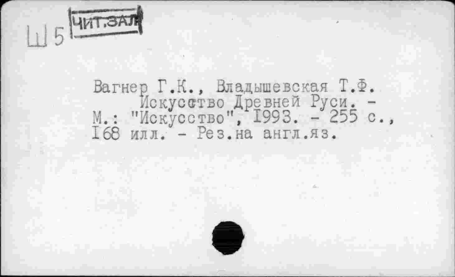 ﻿Вагнер Г.К., Владышевская Т.Ф.
Искусство древней Руси. -М.: "Искусство", 1993. - 255 с., 168 илл. - Рез.на англ.яз.